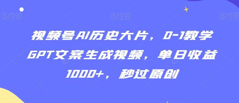 视频号AI历史大片，0-1教学GPT文案生成视频，单日收益1000+，秒过原创【揭秘】-星禾网创星球