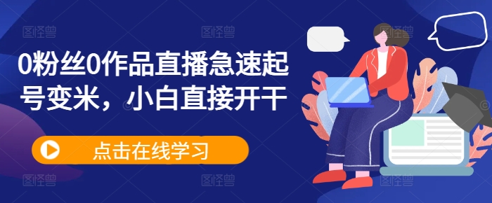 0粉丝0作品直播急速起号变米，小白直接开干-星禾网创星球