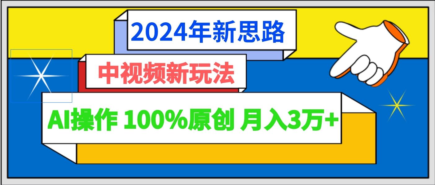 2024年新思路 中视频新玩法AI操作 100%原创月入3万+-星禾网创星球