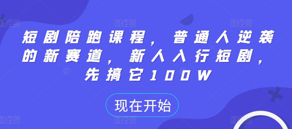 短剧陪跑课程，普通人逆袭的新赛道，新人入行短剧，先搞它100W-星禾网创星球