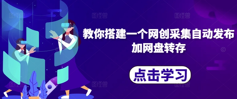 教你搭建一个网创采集自动发布加网盘转存-星禾网创星球