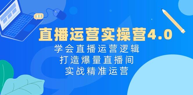 直播运营实操营4.0：学会直播运营逻辑，打造爆量直播间，实战精准运营-星禾网创星球