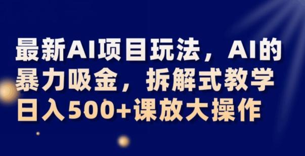 最新AI项目玩法，AI的暴力吸金，拆解式教学，日入500+可放大操作【揭秘】-星禾网创星球
