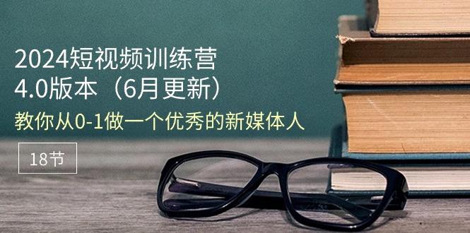 2024短视频训练营-6月4.0版本：教你从0-1做一个优秀的新媒体人(18节-星禾网创星球