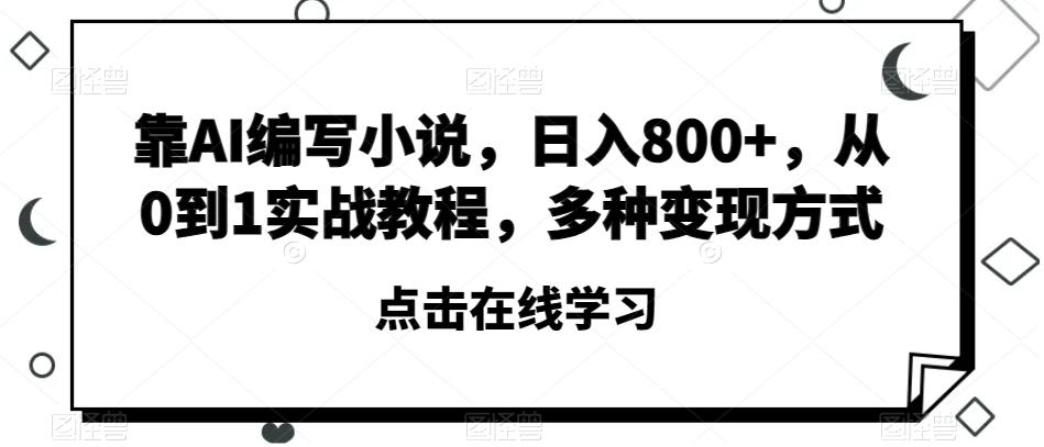 靠AI编写小说，日入800+，从0到1实战教程，多种变现方式【揭秘】-星禾网创星球