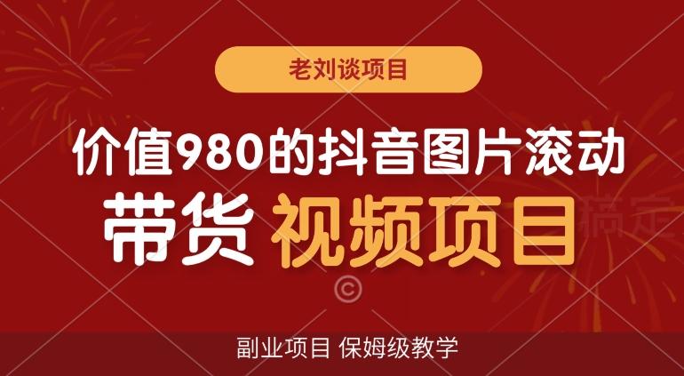 价值980的抖音图片滚动带货视频副业项目，保姆级教学【揭秘】-星禾网创星球