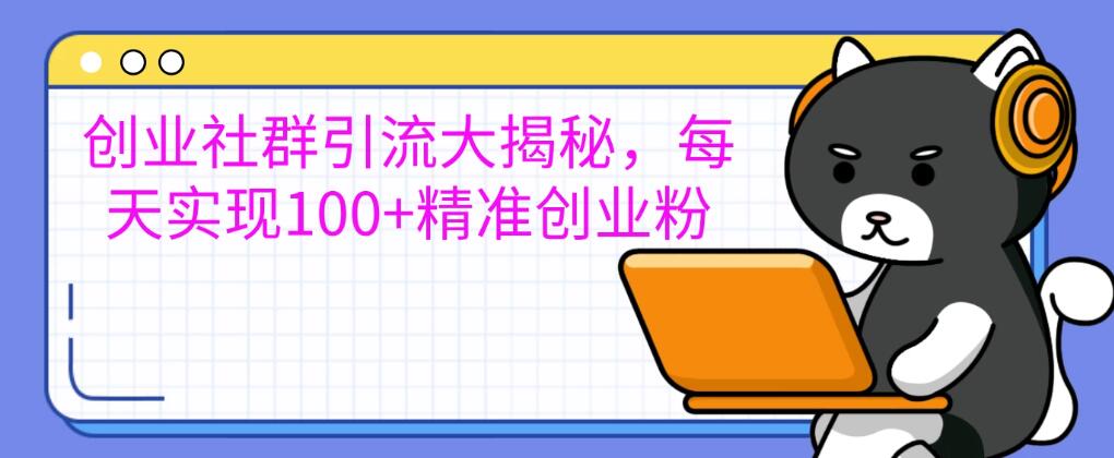 创业社群引流大揭秘，每天实现100+精准创业粉，让你的创业社群人气爆棚-星禾网创星球
