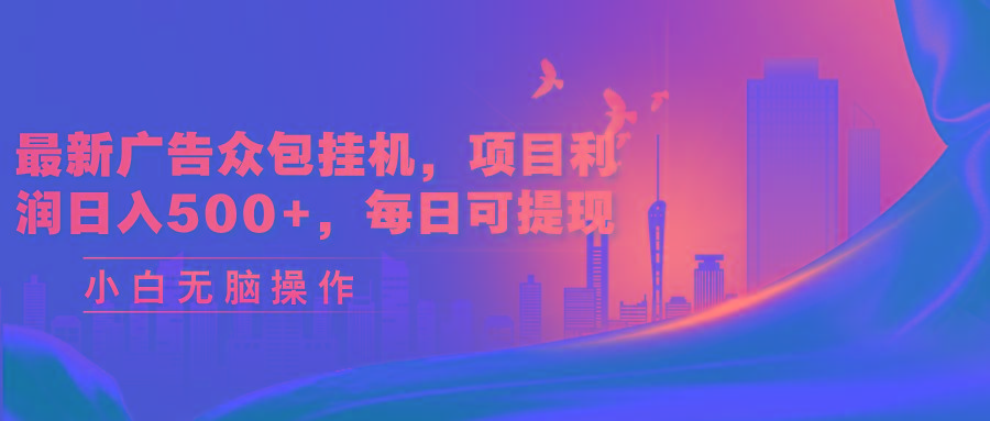 最新广告众包挂机，项目利润日入500+，每日可提现-星禾网创星球