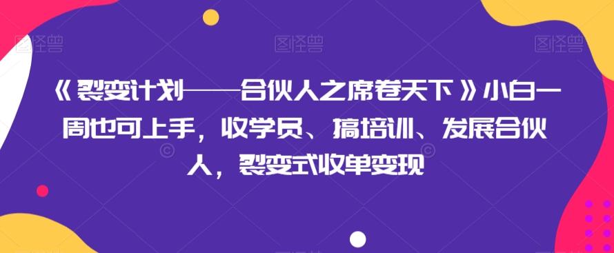 《裂变计划——合伙人之席卷天下》小白一周也可上手，收学员、搞培训、发展合伙人，裂变式收单变现-星禾网创星球