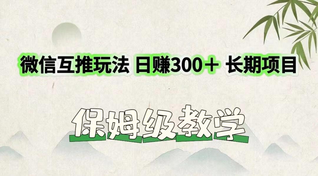 微信互推玩法 日赚300+长期项目 保姆级教学 微信互推玩法 日赚300+长期项目 保姆级教学