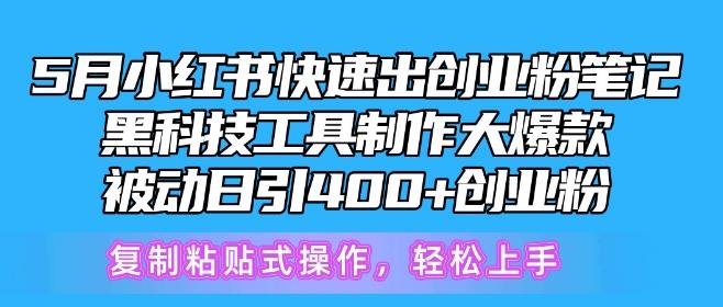 5月小红书快速出创业粉笔记，黑科技工具制作大爆款，被动日引400+创业粉【揭秘】-星禾网创星球