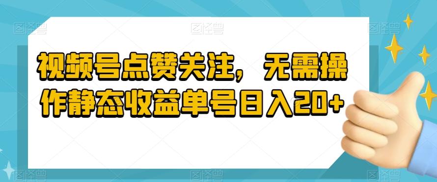 视频号点赞关注，无需操作静态收益单号日入20+-星禾网创星球