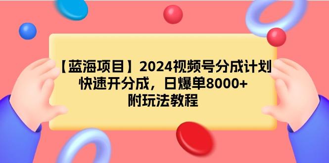 (9308期)【蓝海项目】2024视频号分成计划，快速开分成，日爆单8000+，附玩法教程-星禾网创星球