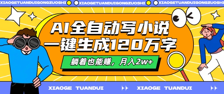 AI全自动写小说，一键生成120万字，躺着也能赚，月入2w+【揭秘】-星禾网创星球