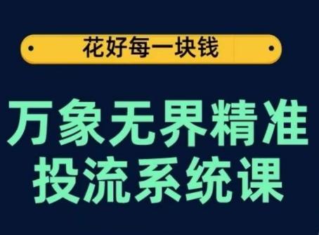 万象无界精准投流系统课，从关键词到推荐，从万象台到达摩盘，从底层原理到实操步骤-星禾网创星球