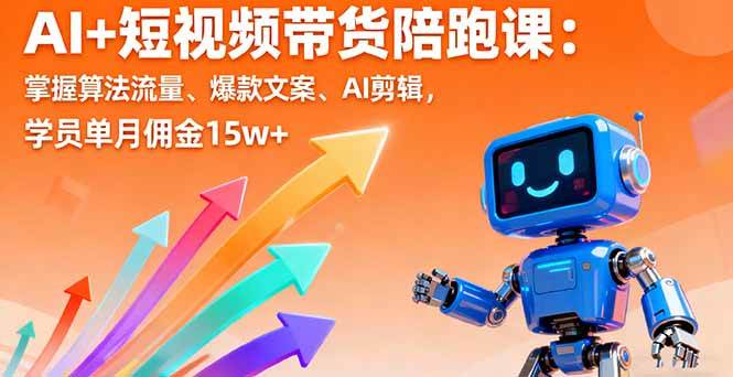 （16185期）AI+短视频带货陪跑课：掌握算法流量、爆款文案、AI剪辑，学员单月佣金15w+-星禾网创星球