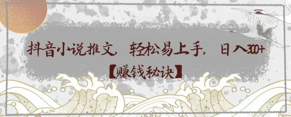 抖音小说推文，轻松易上手，日入300+【赚钱秘诀】-星禾网创星球