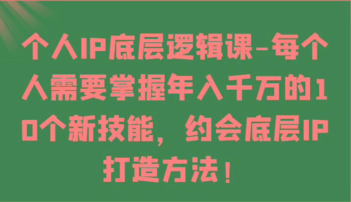 个人IP底层逻辑-掌握年入千万的10个新技能，约会底层IP的打造方法！-星禾网创星球