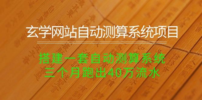 玄学网站自动测算系统项目：搭建一套自动测算系统，三个月跑出40万流水-星禾网创星球