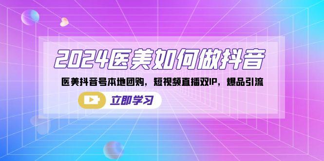 2024医美如何做抖音，医美抖音号本地团购，短视频直播双IP，爆品引流-星禾网创星球