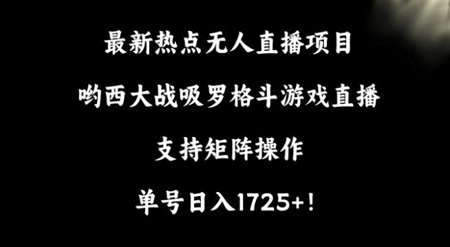 最新热点无人直播项目，哟西大战吸罗格斗游戏直播，支持矩阵操作，单号日入1725+【揭秘】-星禾网创星球