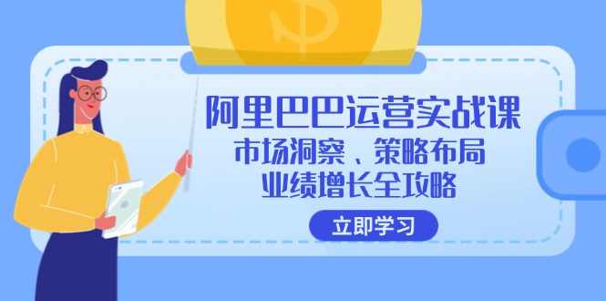 阿里巴巴运营实战课：市场洞察、策略布局、业绩增长全攻略-星禾网创星球
