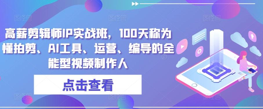 高薪剪辑师IP实战班，100天称为懂拍剪、AI工具、运营、编导的全能型视频制作人-星禾网创星球
