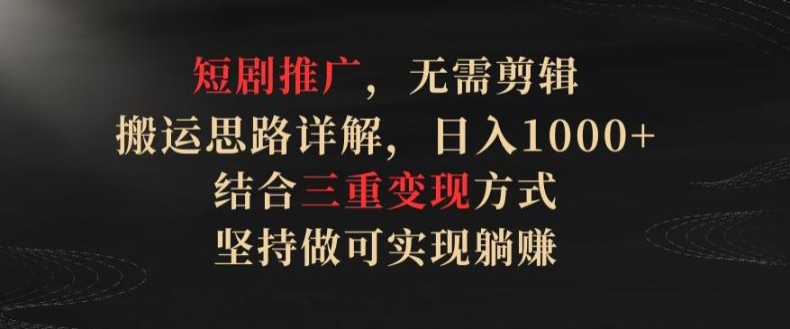短剧推广，无需剪辑，搬运思路详解，日入1000+，结合三重变现方式，坚持做可实现躺赚【揭秘】-星禾网创星球