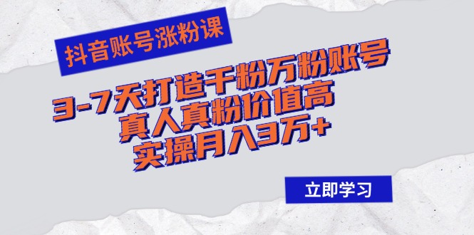 抖音账号涨粉课：3-7天打造千粉万粉账号，真人真粉价值高，实操月入3万+-星禾网创星球
