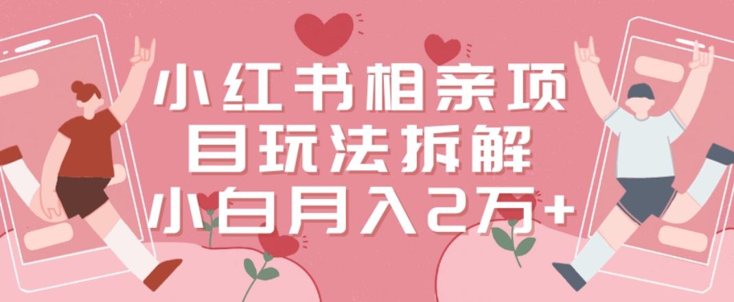 小红书相亲项目玩法拆解，有人通过这个副业项目做到了月收入2万多【揭秘】-星禾网创星球