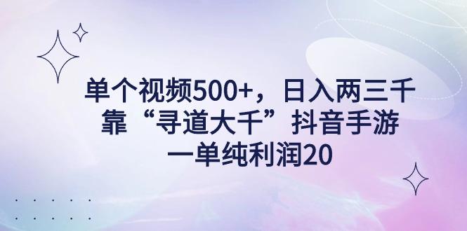 单个视频500+，日入两三千轻轻松松，靠“寻道大千”抖音手游，一单纯利...-星禾网创星球