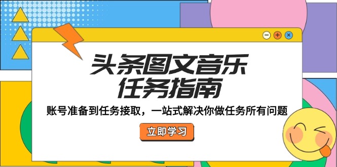 头条图文音乐任务指南：账号准备到任务接取，一站式解决你做任务所有问题-星禾网创星球