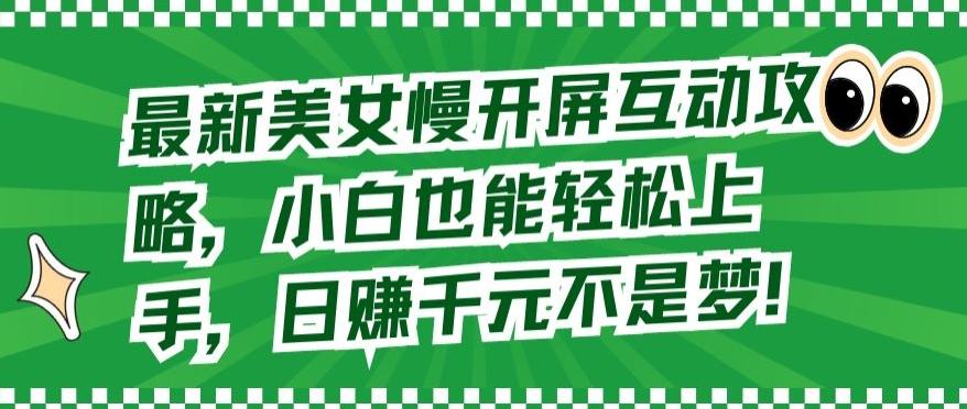 最新美女慢开屏互动攻略，小白也能轻松上手，日赚千元不是梦【揭秘】-星禾网创星球