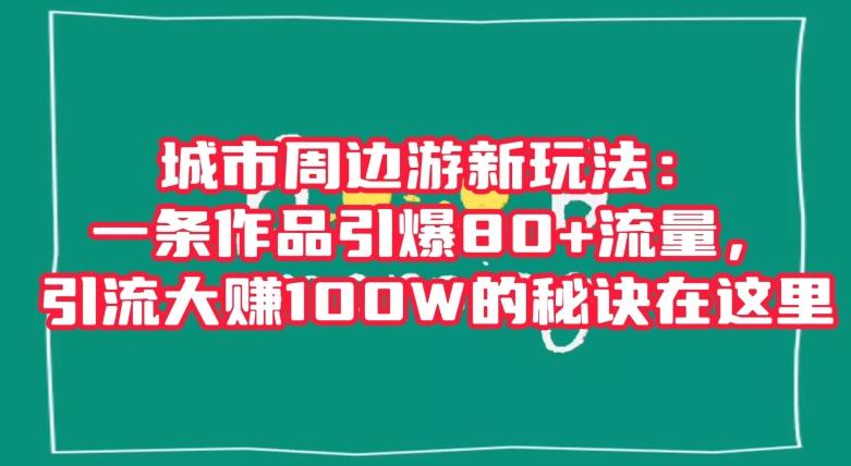 城市周边游新玩法：一条作品引爆80+流量，引流大赚100W的秘诀在这里【揭秘】-星禾网创星球