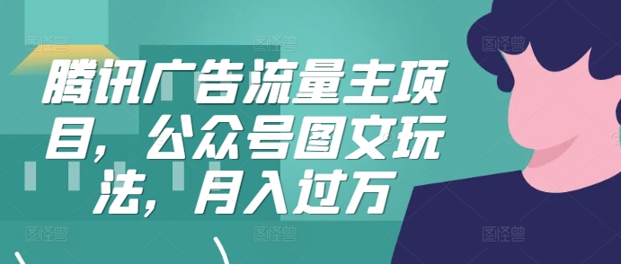 腾讯广告流量主项目，公众号图文玩法，月入过万-星禾网创星球