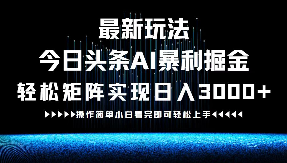 最新今日头条AI暴利掘金玩法，轻松矩阵日入3000+-星禾网创星球