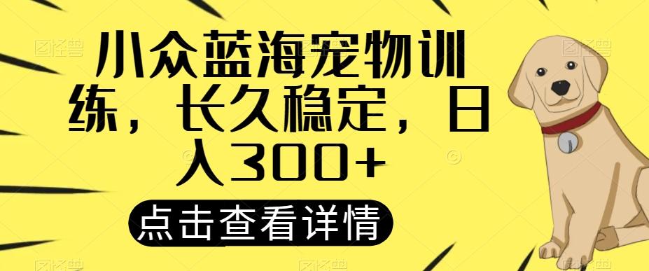 小众蓝海宠物训练，长久稳定，日入300+-星禾网创星球