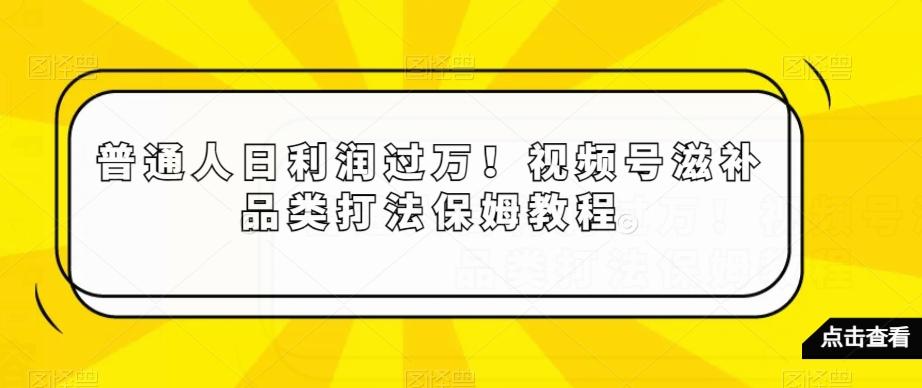 普通人日利润过万！视频号滋补品类打法保姆教程【揭秘】-星禾网创星球