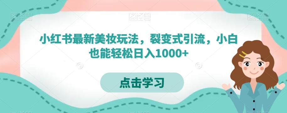 小红书最新美妆玩法，裂变式引流，小白也能轻松日入1000+-星禾网创星球