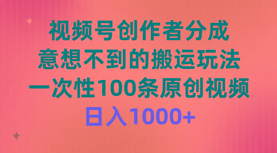 (9737期)视频号创作者分成，意想不到的搬运玩法，一次性100条原创视频，日入1000+-星禾网创星球
