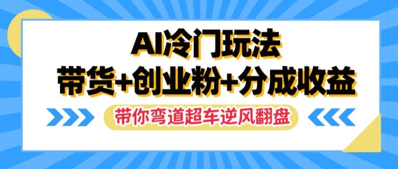 AI冷门玩法，带货+创业粉+分成收益，带你弯道超车，实现逆风翻盘【揭秘】-星禾网创星球