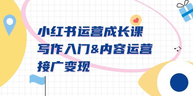 小红书运营成长课，写作入门&内容运营&接广变现【文档课】-星禾网创星球