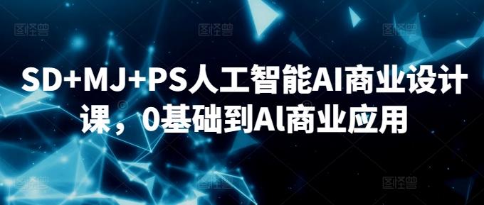 SD+MJ+PS人工智能AI商业设计课，0基础到Al商业应用-星禾网创星球