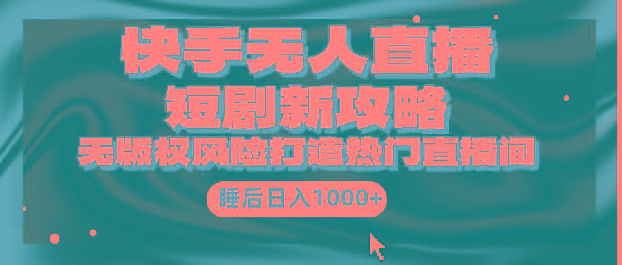 (9918期)快手无人直播短剧新攻略，合规无版权风险，打造热门直播间，睡后日入1000+-星禾网创星球