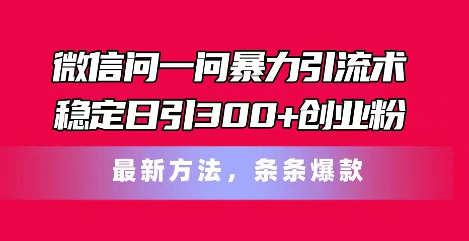 微信问一问暴力引流术，稳定日引300+创业粉，最新方法，条条爆款-星禾网创星球