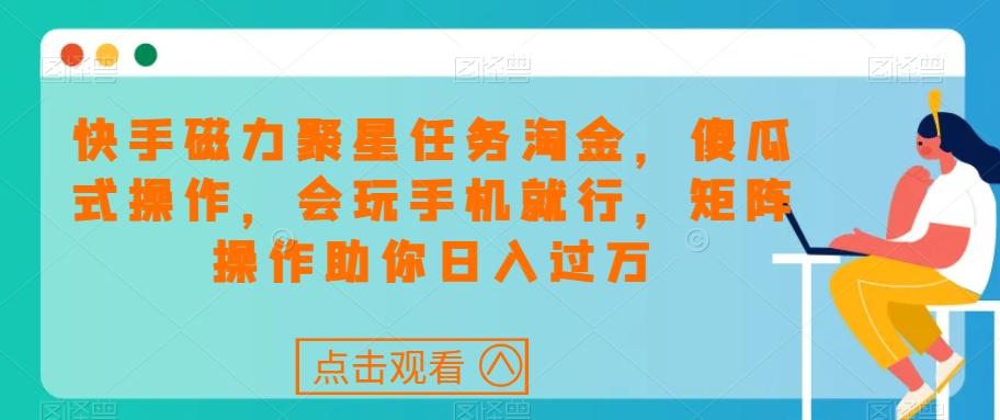 快手磁力聚星任务淘金，傻瓜式操作，会玩手机就行，矩阵操作助你日入过万-星禾网创星球