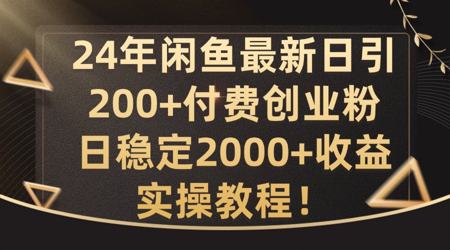 24年闲鱼最新日引200+付费创业粉日稳2000+收益，实操教程【揭秘】-星禾网创星球