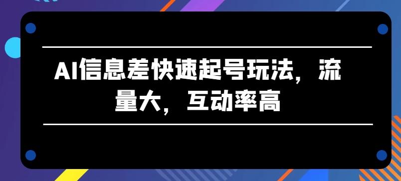 AI信息差快速起号玩法，流量大，互动率高【揭秘】-星禾网创星球
