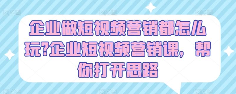 企业做短视频营销都怎么玩?企业短视频营销课，帮你打开思路-星禾网创星球