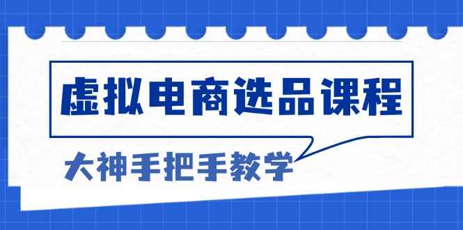 虚拟电商选品课程：解决选品难题，突破产品客单天花板，打造高利润电商-星禾网创星球